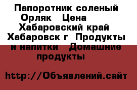 Папоротник соленый Орляк › Цена ­ 75 - Хабаровский край, Хабаровск г. Продукты и напитки » Домашние продукты   